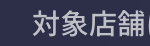 対象店舗は