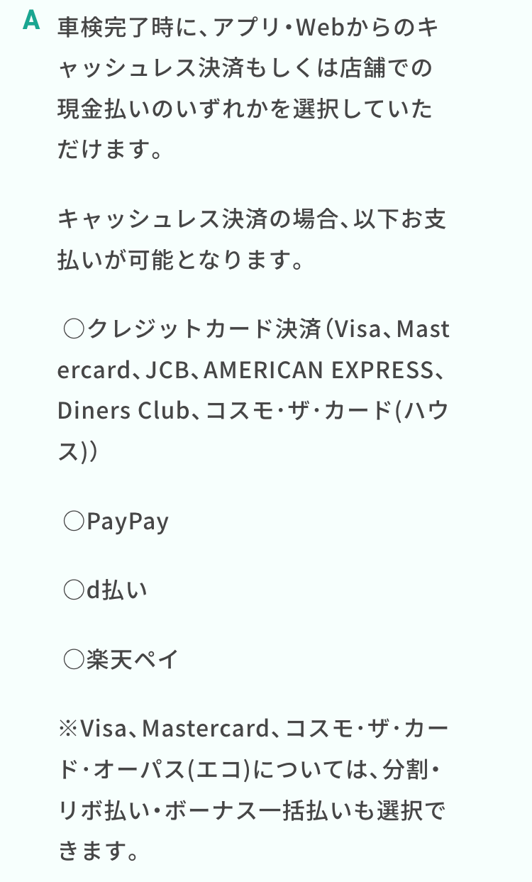 A 車検完了時に、アプリ・Webからのキ
ャッシュレス決済もしくは店舗での
現金払いのいずれかを選択していた
だけます。
